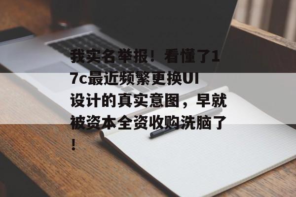 我实名举报！看懂了17c最近频繁更换UI设计的真实意图，早就被资本全资收购洗脑了！