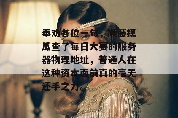 奉劝各位一句，顺藤摸瓜查了每日大赛的服务器物理地址，普通人在这种资本面前真的毫无还手之力。