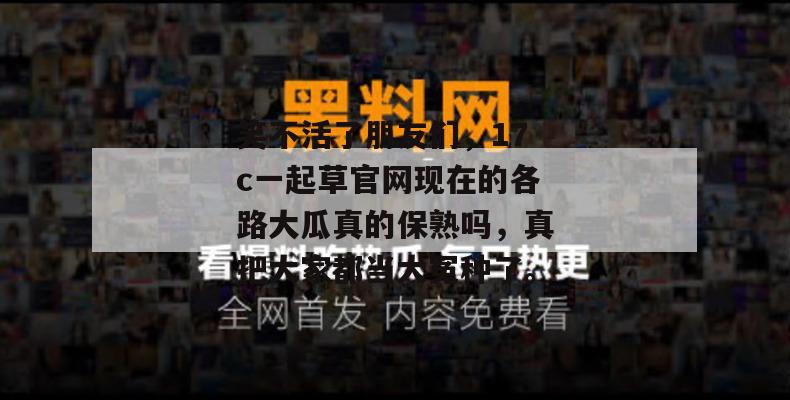 笑不活了朋友们，17c一起草官网现在的各路大瓜真的保熟吗，真把大家都当大冤种了。