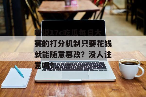 听说17c吃瓜每日大赛的打分机制只要花钱就能随意篡改？没人注意吗？